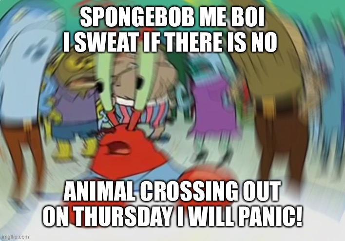 Mr Krabs Blur Meme | SPONGEBOB ME BOI I SWEAT IF THERE IS NO; ANIMAL CROSSING OUT ON THURSDAY I WILL PANIC! | image tagged in memes,mr krabs blur meme | made w/ Imgflip meme maker