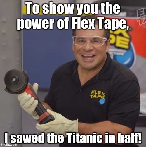 Phil Swift Flex Tape | To show you the power of Flex Tape, I sawed the Titanic in half! | image tagged in phil swift flex tape | made w/ Imgflip meme maker