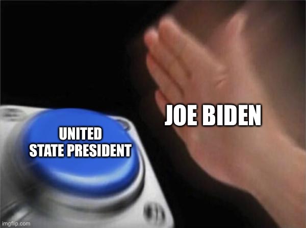 Blank Nut Button | JOE BIDEN; UNITED STATE PRESIDENT | image tagged in memes,blank nut button | made w/ Imgflip meme maker