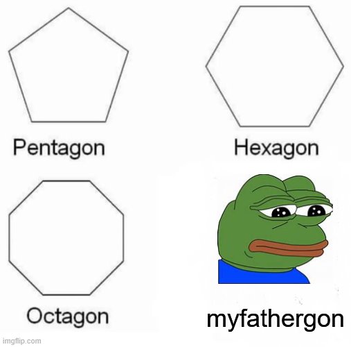 Pentagon Hexagon Octagon | myfathergon | image tagged in memes,pentagon hexagon octagon | made w/ Imgflip meme maker
