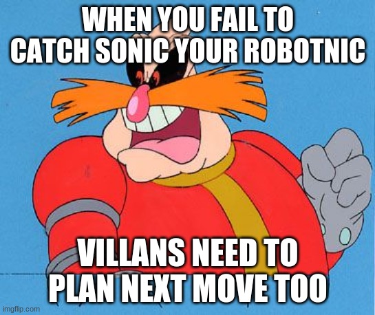 Dr Robotnik |  WHEN YOU FAIL TO CATCH SONIC YOUR ROBOTNIC; VILLANS NEED TO PLAN NEXT MOVE TOO | image tagged in dr robotnik | made w/ Imgflip meme maker
