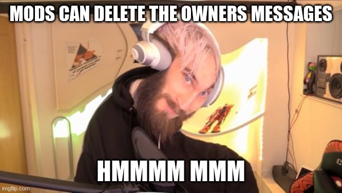 Pewdiepie HMM | MODS CAN DELETE THE OWNERS MESSAGES HMMMM MMM | image tagged in pewdiepie hmm | made w/ Imgflip meme maker