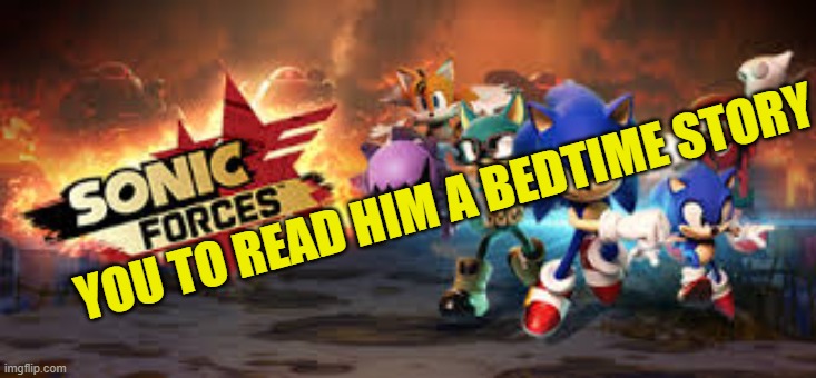 sonic forces you | YOU TO READ HIM A BEDTIME STORY | image tagged in sonic forces you | made w/ Imgflip meme maker