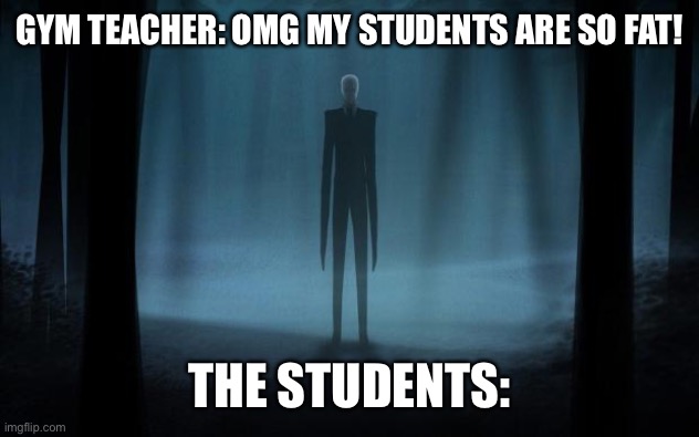 Slenderman | GYM TEACHER: OMG MY STUDENTS ARE SO FAT! THE STUDENTS: | image tagged in slenderman | made w/ Imgflip meme maker