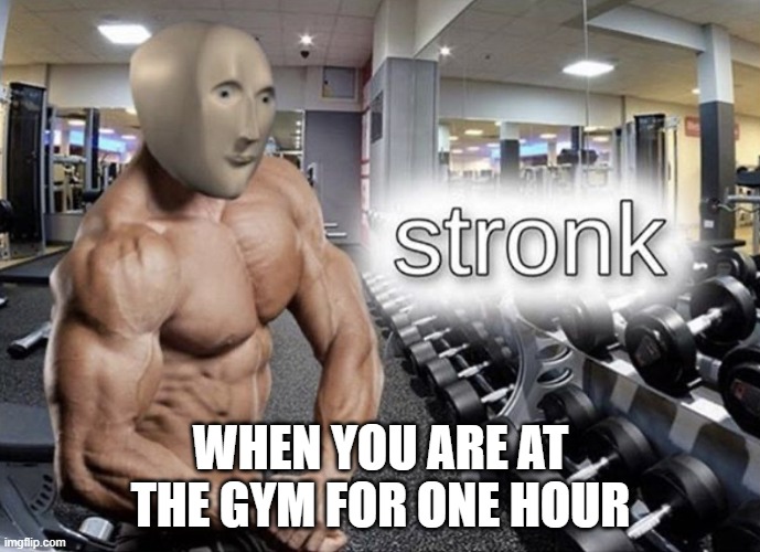 Meme man stronk | WHEN YOU ARE AT THE GYM FOR ONE HOUR | image tagged in meme man stronk | made w/ Imgflip meme maker