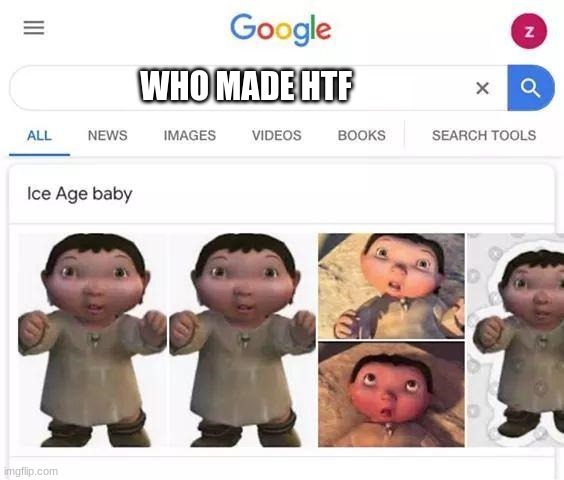 Ice age baby is responsible | WHO MADE HTF | image tagged in ice age baby is responsible | made w/ Imgflip meme maker