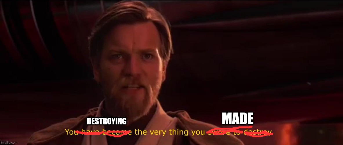 You became the very thing you swore to destroy | MADE DESTROYING | image tagged in you became the very thing you swore to destroy | made w/ Imgflip meme maker