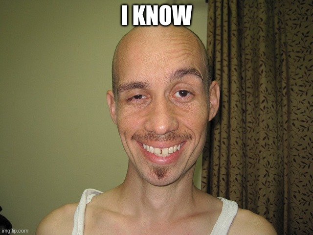 wierdo32 | I KNOW | image tagged in wierdo32 | made w/ Imgflip meme maker