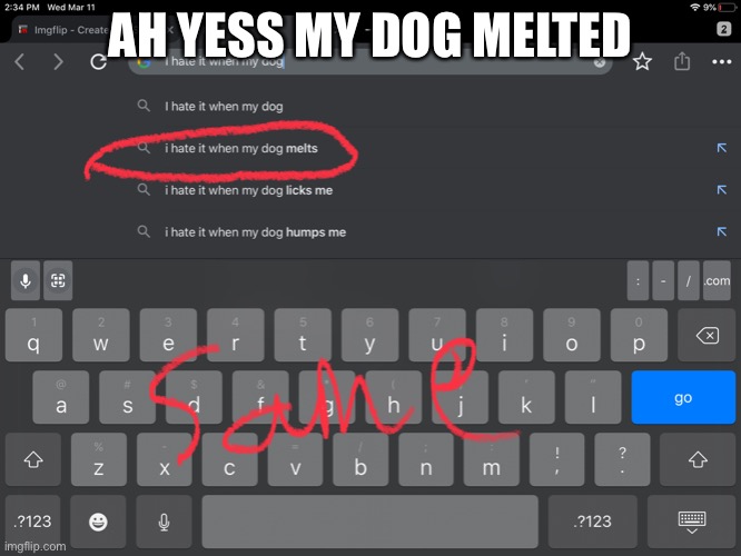 Same | AH YESS MY DOG MELTED | image tagged in relatable,funny,animals,dogs | made w/ Imgflip meme maker