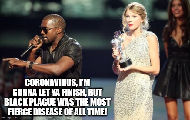 The Real Ultimate Killer | CORONAVIRUS, I'M GONNA LET YA FINISH, BUT BLACK PLAGUE WAS THE MOST FIERCE DISEASE OF ALL TIME! | image tagged in memes,interupting kanye | made w/ Imgflip meme maker