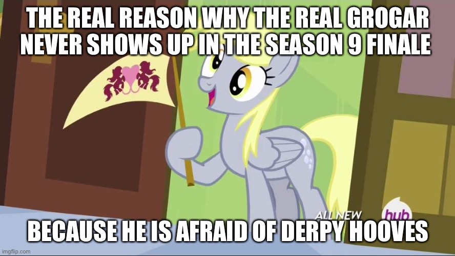 Derpy Hooves facts | THE REAL REASON WHY THE REAL GROGAR NEVER SHOWS UP IN THE SEASON 9 FINALE; BECAUSE HE IS AFRAID OF DERPY HOOVES | image tagged in derpy hooves facts | made w/ Imgflip meme maker