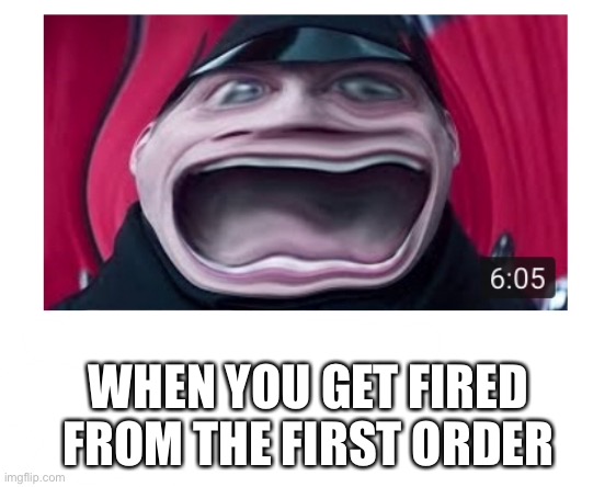 When you get fired | WHEN YOU GET FIRED FROM THE FIRST ORDER | image tagged in star wars,face you make robert downey jr,ill just wait here,creepy condescending wonka,funny,memes | made w/ Imgflip meme maker