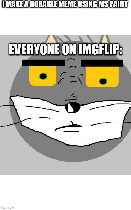 I MAKE A HORABLE MEME USING MS PAINT; EVERYONE ON IMGFLIP: | image tagged in ms paint,unsettled tom | made w/ Imgflip meme maker