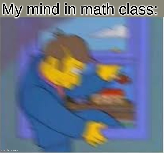 My mind in math | My mind in math class: | image tagged in memes,unsettled tom | made w/ Imgflip meme maker