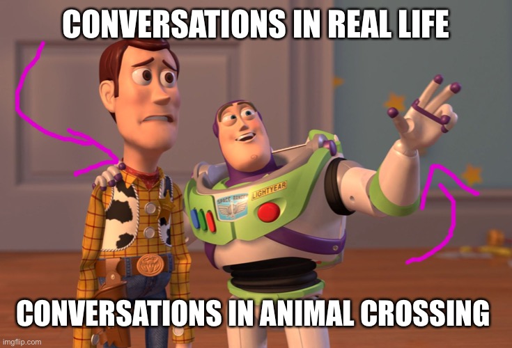X, X Everywhere | CONVERSATIONS IN REAL LIFE; CONVERSATIONS IN ANIMAL CROSSING | image tagged in memes,x x everywhere | made w/ Imgflip meme maker