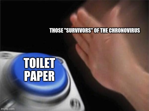 Blank Nut Button | THOSE "SURVIVORS" OF THE CHRONOVIRUS; TOILET PAPER | image tagged in memes,blank nut button | made w/ Imgflip meme maker