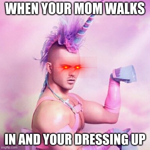 Unicorn MAN Meme | WHEN YOUR MOM WALKS; IN AND YOUR DRESSING UP | image tagged in memes,unicorn man | made w/ Imgflip meme maker