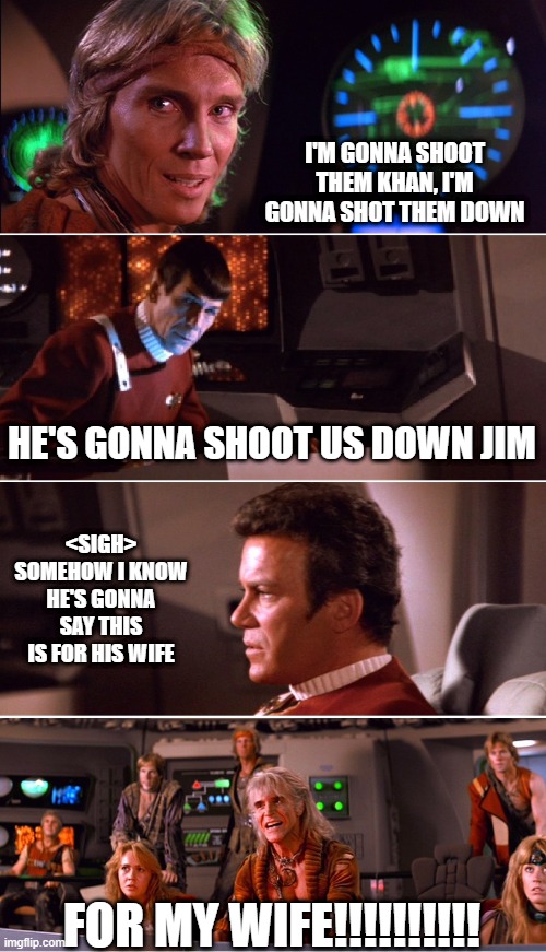 The Obvious | I'M GONNA SHOOT THEM KHAN, I'M GONNA SHOT THEM DOWN; HE'S GONNA SHOOT US DOWN JIM; <SIGH> SOMEHOW I KNOW HE'S GONNA SAY THIS IS FOR HIS WIFE; FOR MY WIFE!!!!!!!!!! | image tagged in star trek twok khan | made w/ Imgflip meme maker