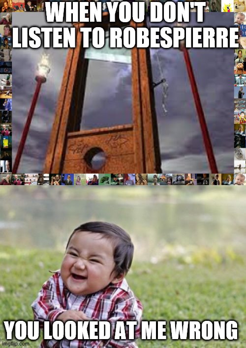 WHEN YOU DON'T LISTEN TO ROBESPIERRE; YOU LOOKED AT ME WRONG | image tagged in memes,evil toddler,guillotine | made w/ Imgflip meme maker