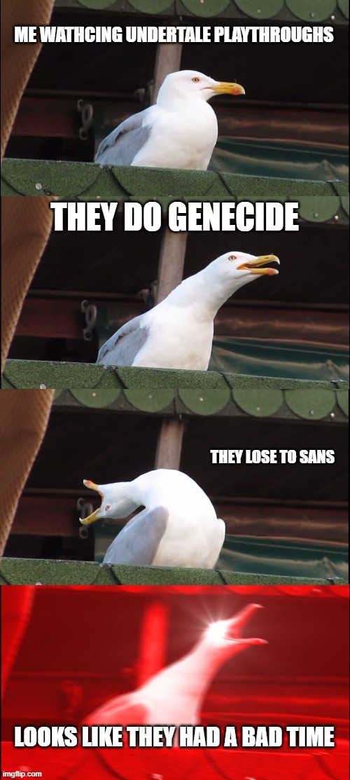 Inhaling Seagull Meme | ME WATHCING UNDERTALE PLAYTHROUGHS; THEY DO GENECIDE; THEY LOSE TO SANS; LOOKS LIKE THEY HAD A BAD TIME | image tagged in memes,inhaling seagull,undertale | made w/ Imgflip meme maker