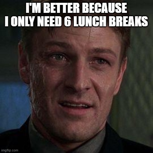 Alec trevelyan 006 | I'M BETTER BECAUSE I ONLY NEED 6 LUNCH BREAKS | image tagged in alec trevelyan 006 | made w/ Imgflip meme maker