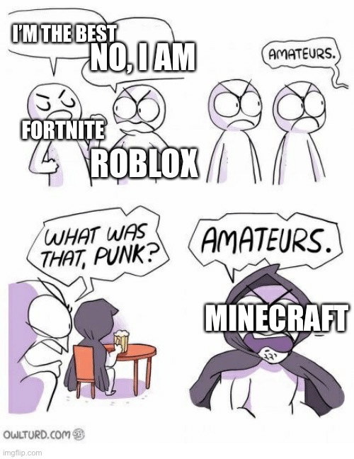 Amateurs | I’M THE BEST; NO, I AM; FORTNITE; ROBLOX; MINECRAFT | image tagged in amateurs | made w/ Imgflip meme maker