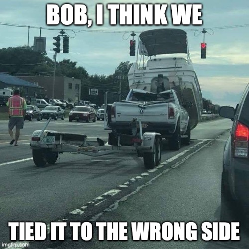 boat trailer 'oops' | BOB, I THINK WE; TIED IT TO THE WRONG SIDE | image tagged in boat trailer 'oops' | made w/ Imgflip meme maker
