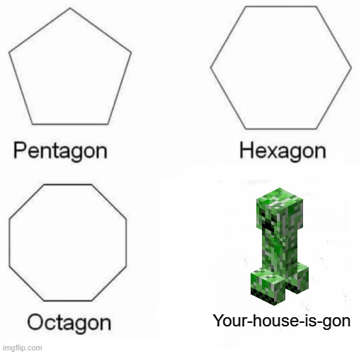 your house is gin | Your-house-is-gon | image tagged in memes,pentagon hexagon octagon,funny,creeper,house,minecraft | made w/ Imgflip meme maker