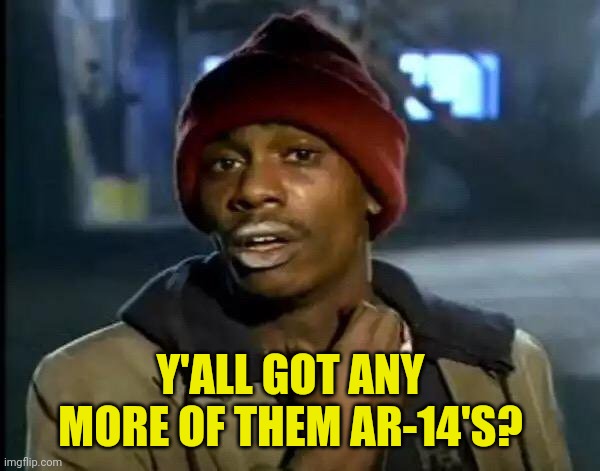 Y'all Got Any More Of That Meme | Y'ALL GOT ANY MORE OF THEM AR-14'S? | image tagged in memes,y'all got any more of that | made w/ Imgflip meme maker