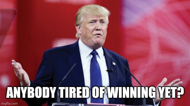 trump-question | ANYBODY TIRED OF WINNING YET? | image tagged in trump-question | made w/ Imgflip meme maker