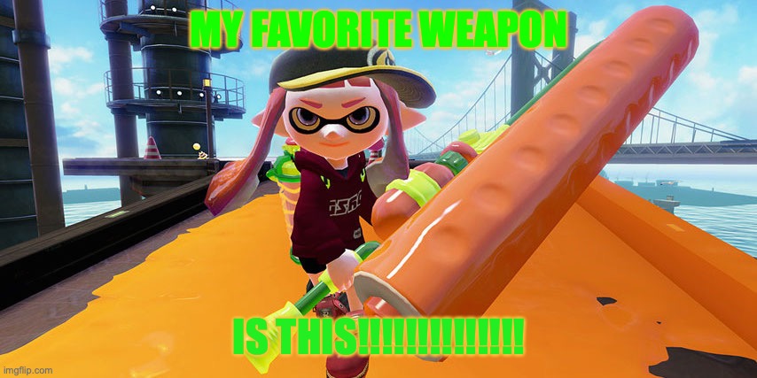 I Like Rollers | MY FAVORITE WEAPON; IS THIS!!!!!!!!!!!!!! | image tagged in splatoon roller | made w/ Imgflip meme maker
