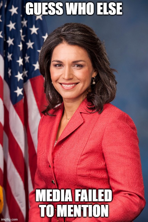 Tulsi Gabbard | GUESS WHO ELSE MEDIA FAILED TO MENTION | image tagged in tulsi gabbard | made w/ Imgflip meme maker