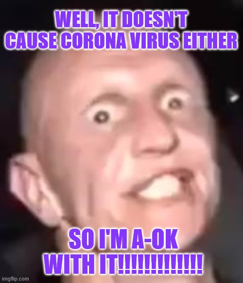 Meth , Not even once | WELL, IT DOESN'T CAUSE CORONA VIRUS EITHER SO I'M A-OK WITH IT!!!!!!!!!!!!! | image tagged in meth  not even once | made w/ Imgflip meme maker