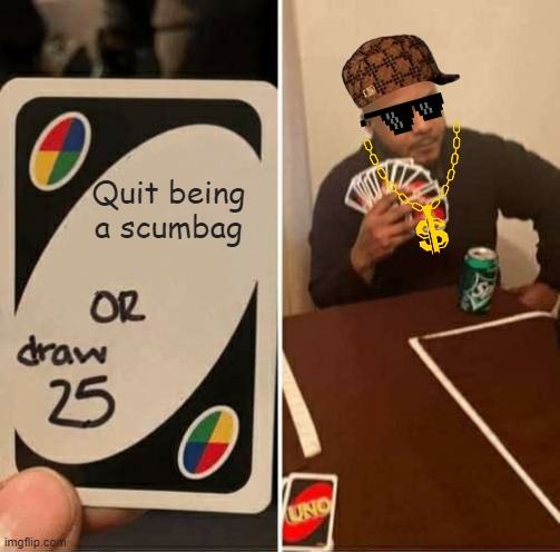 UNO Draw 25 Cards Meme | Quit being a scumbag | image tagged in memes,uno draw 25 cards | made w/ Imgflip meme maker