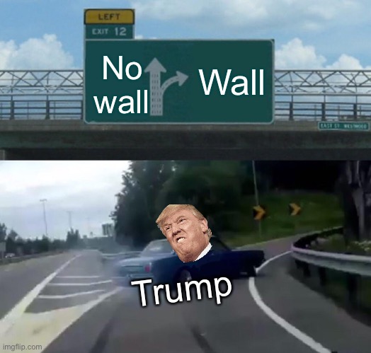 Left Exit 12 Off Ramp | Wall; No wall; Trump | image tagged in memes,left exit 12 off ramp | made w/ Imgflip meme maker