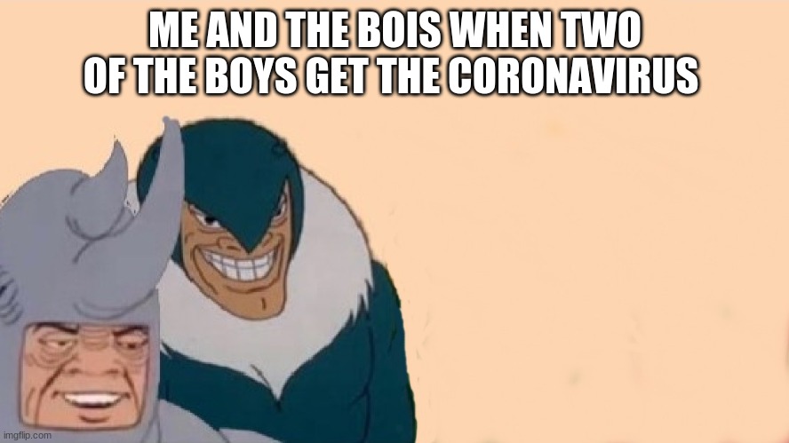 ME AND THE BOIS WHEN TWO OF THE BOYS GET THE CORONAVIRUS | image tagged in boi | made w/ Imgflip meme maker