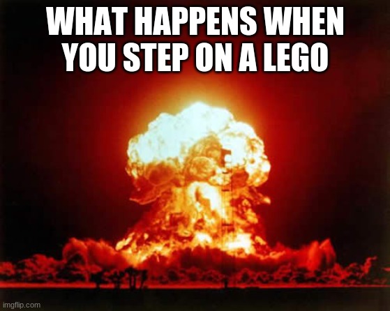 Nuclear Explosion | WHAT HAPPENS WHEN YOU STEP ON A LEGO | image tagged in memes,nuclear explosion | made w/ Imgflip meme maker