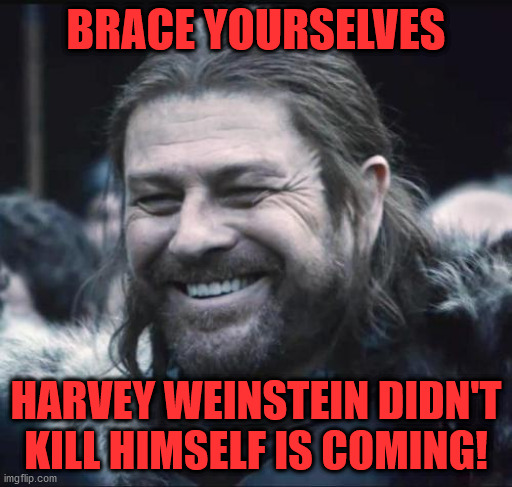 OK having been sentenced he can die any time now. | BRACE YOURSELVES; HARVEY WEINSTEIN DIDN'T KILL HIMSELF IS COMING! | image tagged in ned stark happpy,memes | made w/ Imgflip meme maker