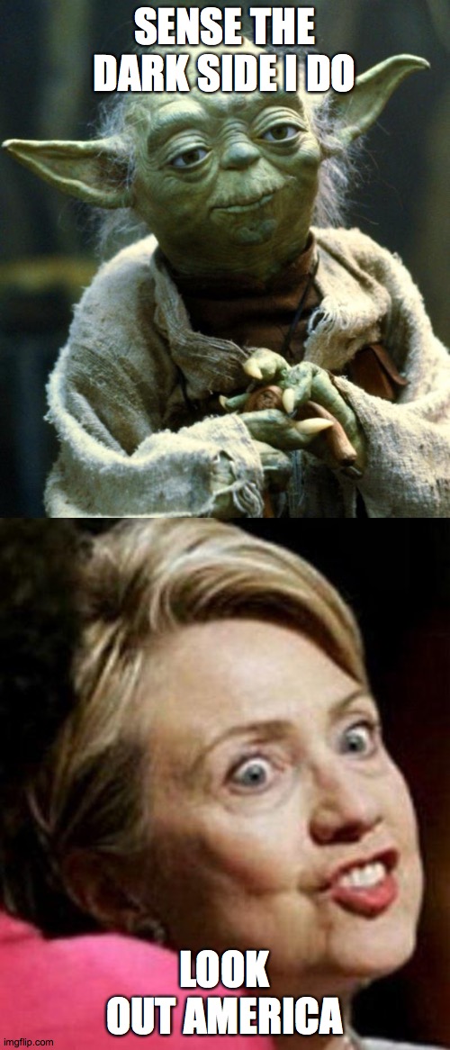 SENSE THE DARK SIDE I DO; LOOK OUT AMERICA | image tagged in hillary clinton fish,memes,star wars yoda | made w/ Imgflip meme maker