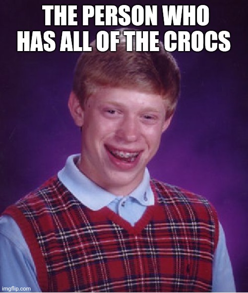 Bad Luck Brian | THE PERSON WHO HAS ALL OF THE CROCS | image tagged in memes,bad luck brian | made w/ Imgflip meme maker