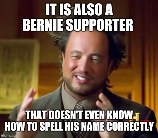 Ancient Aliens Meme | IT IS ALSO A BERNIE SUPPORTER THAT DOESN'T EVEN KNOW HOW TO SPELL HIS NAME CORRECTLY | image tagged in memes,ancient aliens | made w/ Imgflip meme maker