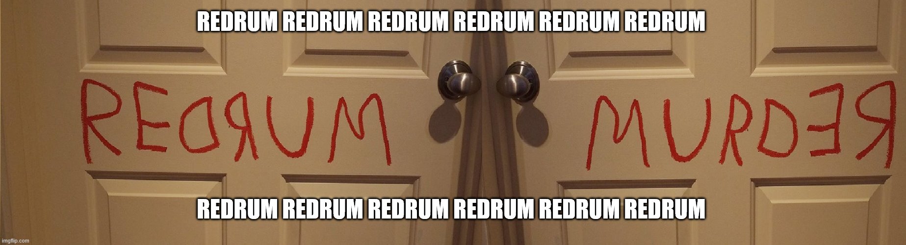 REDRUM | REDRUM REDRUM REDRUM REDRUM REDRUM REDRUM; REDRUM REDRUM REDRUM REDRUM REDRUM REDRUM | image tagged in the shining | made w/ Imgflip meme maker