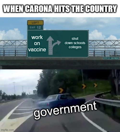 Left Exit 12 Off Ramp | WHEN CARONA HITS THE COUNTRY; work on vaccine; shut down schools colleges; government | image tagged in memes,left exit 12 off ramp | made w/ Imgflip meme maker