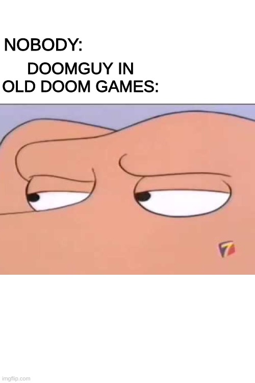 Blank White Template | DOOMGUY IN OLD DOOM GAMES:; NOBODY: | image tagged in blank white template | made w/ Imgflip meme maker