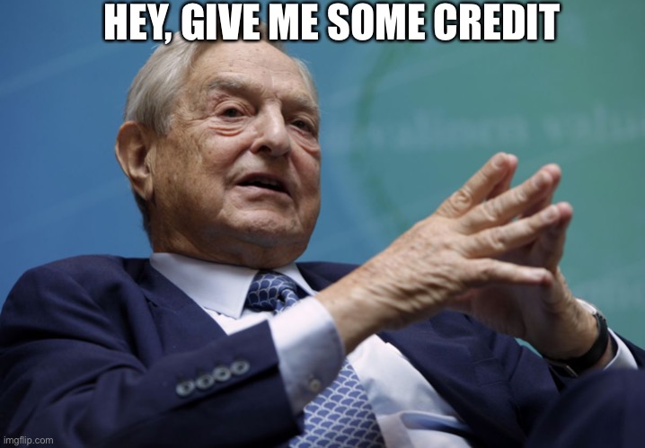 George Soros | HEY, GIVE ME SOME CREDIT | image tagged in george soros | made w/ Imgflip meme maker