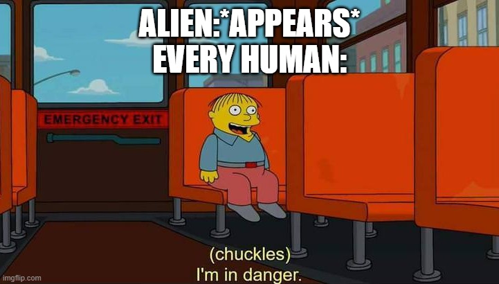  ALIEN:*APPEARS*
EVERY HUMAN: | image tagged in i'm in danger meme | made w/ Imgflip meme maker