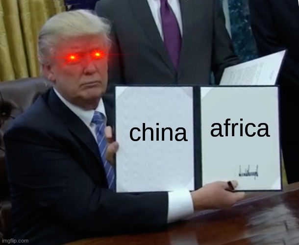 Corona time | china; africa | image tagged in memes,trump bill signing | made w/ Imgflip meme maker
