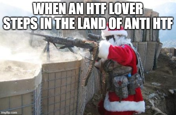 Hohoho | WHEN AN HTF LOVER STEPS IN THE LAND OF ANTI HTF | image tagged in memes,hohoho | made w/ Imgflip meme maker