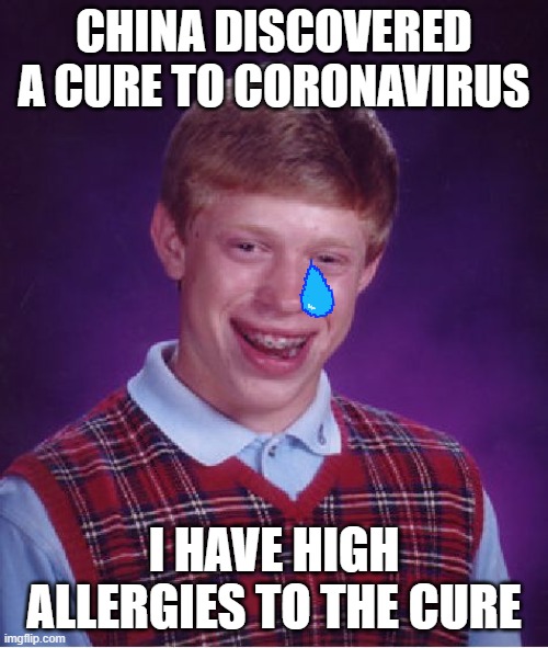 Very Bad Luck Brian | CHINA DISCOVERED A CURE TO CORONAVIRUS; I HAVE HIGH ALLERGIES TO THE CURE | image tagged in memes,bad luck brian,you suck,rip | made w/ Imgflip meme maker