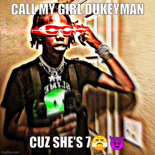 CALL MY GIRL DUKEYMAN; CUZ SHE'S 7😤😈 | image tagged in dukeyman7 | made w/ Imgflip meme maker